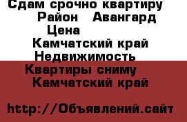 Сдам срочно квартиру!!!!! › Район ­ Авангард › Цена ­ 22 000 - Камчатский край Недвижимость » Квартиры сниму   . Камчатский край